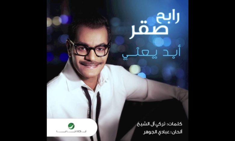 كلمات اغنية أبد يعني رابح صقر