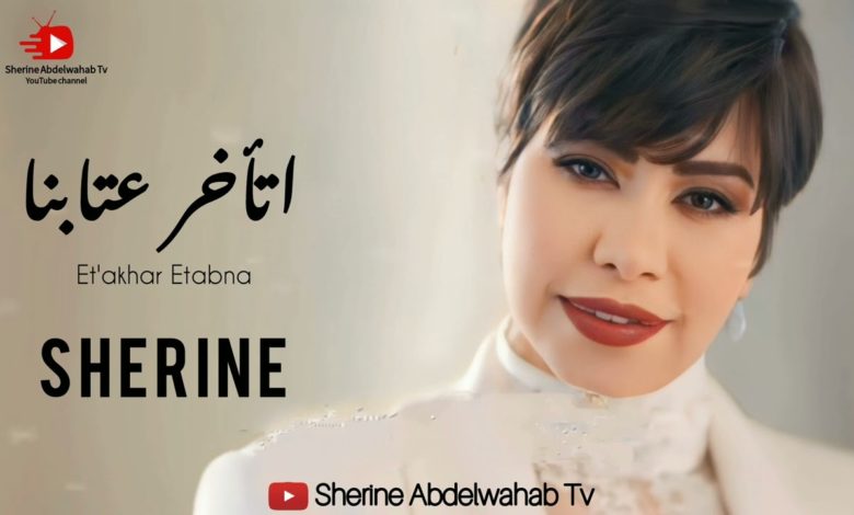 كلمات اغنية اتأخر عتابنا شيرين عبدالوهاب
