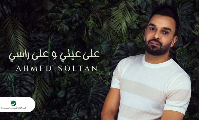 كلمات اغنية علي عيني و علي راسي احمد سلطان